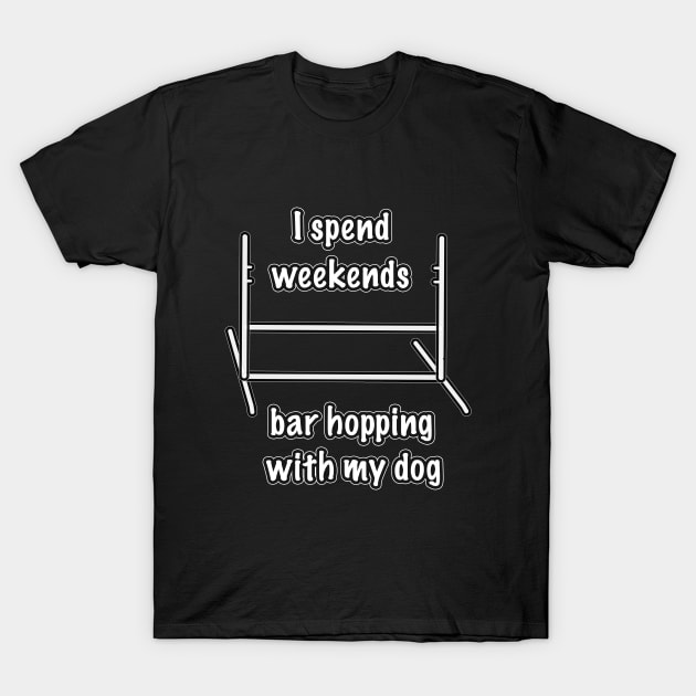 Dog agility - I spend my weekends bar hopping with my dog T-Shirt by Dogs and other stuff